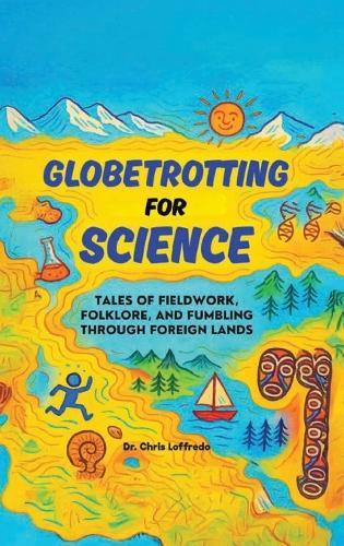 Globetrotting for Science: Tales of Fieldwork, Folklore, and Fumbling through Foreign Lands