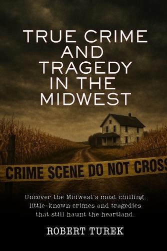 True Crime and Tragedy in the Midwest: A Chilling Journey Through the Heartland