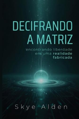 Decoding the Matrix / Decifrando a Matriz: Finding Freedom in a Fabricated Reality / Encontrando Liberdade Em Uma Realidade Fabricada