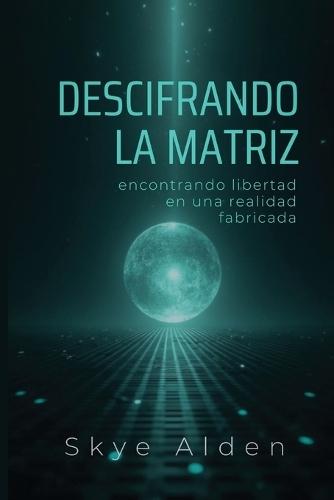 Decoding the Matrix / Descifrando la Matriz: Finding Freedom in a Fabricated Reality / Encontrando Libertad en una Realidad Fabricada