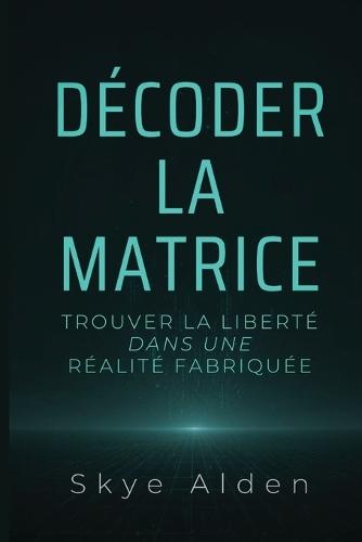 Decoding the Matrix / Décoder la Matrice: Finding Freedom in a Fabricated Reality / Trouver la Liberté dans une Réalité Fabriquée
