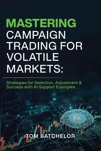 Mastering Campaign Trading for Volatile Markets: Strategies for Selection, Adjustment & Success With AI Support Examples