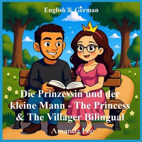 Die Prinzessin und der kleine Mann - The Princess & The Villager Bilingual: Eine wahre Liebesgeschichte, neu erzählt als ein verspieltes Gutenachtmärchen. A real-life love story reimagined as a whimsical bedtime fairytale English and German Bilingual