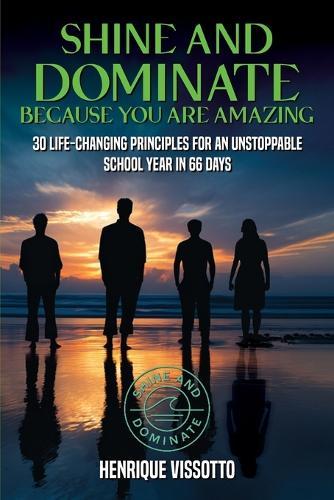 SHINE & DOMINATE Because You Are Amazing: 30 Life-Changing Principles for an Unstoppable School Year in 66 Days