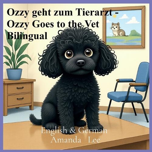 Ozzy geht zum Tierarzt - Ozzy Goes to the Vet Bilingual: Eine mutige Geschichte über Vorsorgeuntersuchungen und gesunde Gewohnheiten- A Brave Tale of Checkups and Healthy Habits English & german