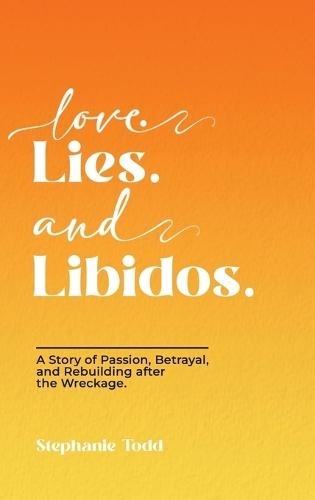 Love. Lies. and Libidos: A Story of Passion, Betrayal, and Rebuilding after the Wreckage.