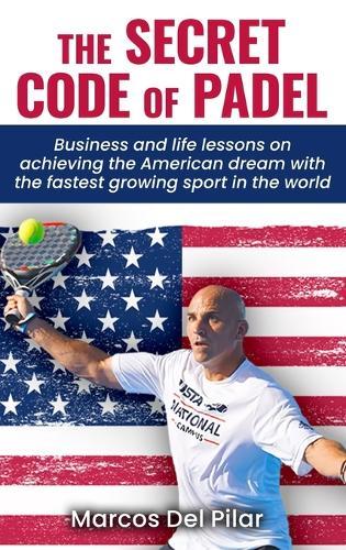 The Secret Code of Padel: Business and life lessons on achieving the American dream with the fastest growing sport in the world