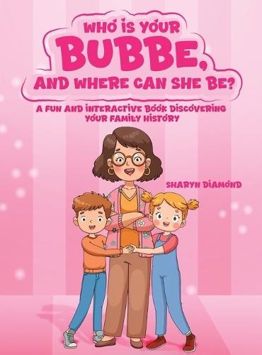 Who Is Your Bubbe, and Where Can She Be?: A Fun and Interactive Book Discovering Your Family History
