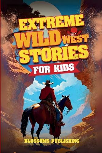 Extreme Wild West Stories for Kids: Extraordinary Tales of Cowboys, Outlaws & Frontier Adventure