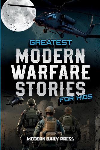 Greatest Modern Warfare Stories for Kids: True Tales of Courage, Conflict, and Compassion