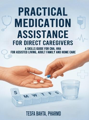 Practical Medication Assistance for Direct Caregivers: A Skills Guide for CNA, HHA for Assisted Living, Adult Family and Home Care