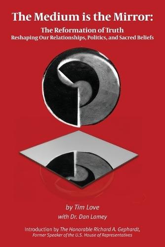 The Medium is the Mirror: The Reformation of Truth Reshaping Our Relationships, Politics, and Sacred Beliefs