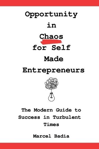 Opportunity in Chaos for Self Made Entrepreneurs: The Modern Guide to Success in Turbulent Times
