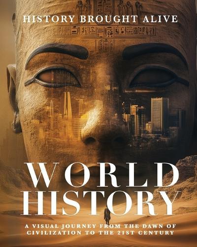 World History: A Visual Journey From The Dawn Of Civilization To The 21st Century