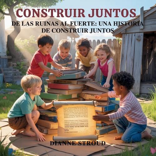 Construir Juntos: De Las Ruinas Al Fuerte: Una Historia De Construir Juntos