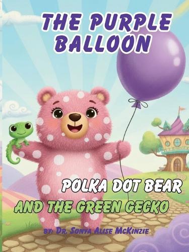The Purple Balloon, polka dot bear, and The Green Gecko: A Story of Faith, Friendship, and Finding Your Spots