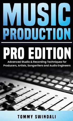 Music Production, Pro Edition: Advanced Studio & Recording Techniques for Producers, Artists, Songwriters and Audio Engineers