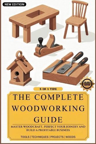 The Complete Woodworking Guide: Master Woodcraft, Perfect Your Joinery, and Build a Profitable Business ( Easy Manual for Beginners )