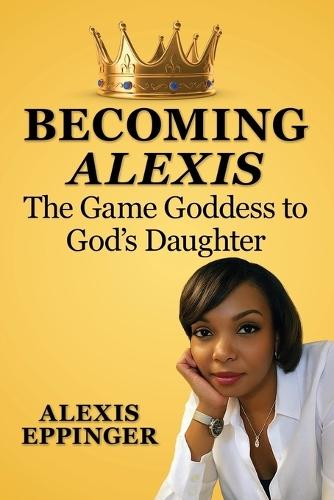 The Becoming of Alexis: The Game Goddess to God's Daughter