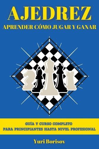 Ajedrez: Guía Y Curso Completo Para Principiantes Hasta Nivel Profesional