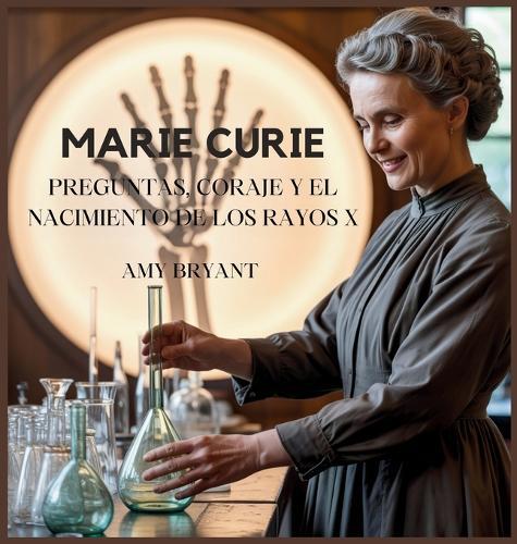 Marie Curie: Preguntas, Coraje Y El Nacimiento De Los Rayos X
