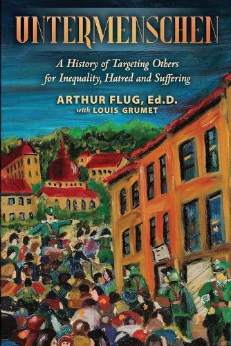 Untermenschen: A History of Targeting Others for Inequality, Hatred and Suffering