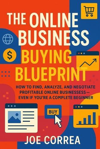 The Online Business Buying Blueprint: How to Find, Analyze, and Negotiate Profitable Online Businesses-Even If You're a Complete Beginner