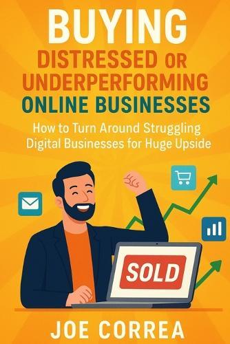 Buying Distressed or Underperforming Online Businesses: How to Turn Around Struggling Digital Businesses for Huge Upside