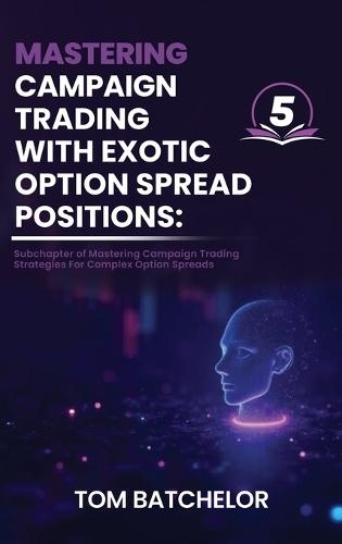 Mastering Campaign Trading with Exotic Option Spreads: Unlocking Profit Potential with Complex, Asymmetrical, and Dynamic Option Setups With AI Support Examples