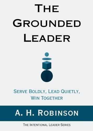 The Grounded Leader: Serve Boldly, Lead Quietly, Win Together