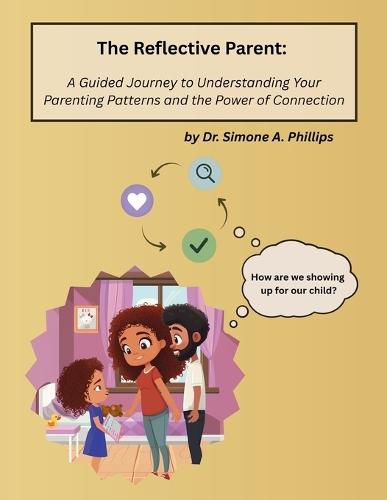 The Reflective Parent: A Guided Journey to Understanding Your Parenting Patterns and the Power of Connection
