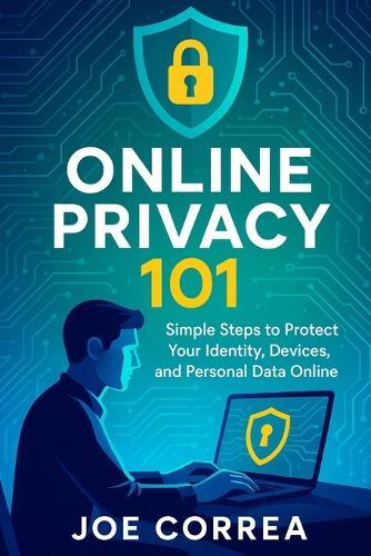 Online Privacy 101: Simple Steps to Protect Your Identity, Devices, and Personal Data Online