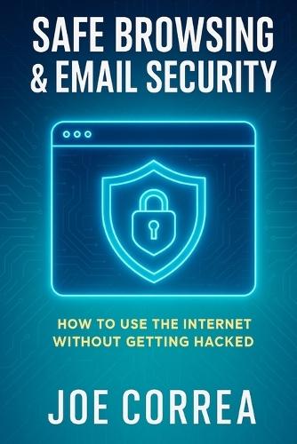 Safe Browsing & Email Security: How to Use the Internet Without Getting Hacked - Includes Secure Email, VPNs, and Incognito Tools