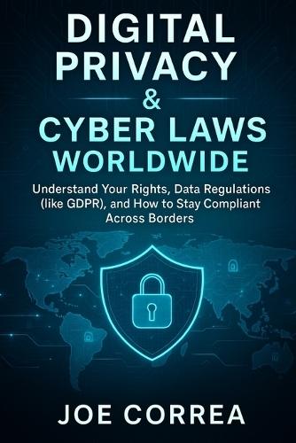 Digital Privacy & Cyber Laws Worldwide: Understand Your Rights, Data Regulations (like GDPR), and How to Stay Compliant Across Borders