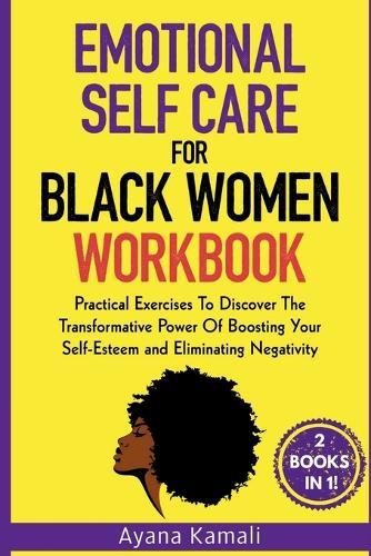 Emotional Self-Care for Black Women: Practical Exercises To Discover The Transformative Power Of Eliminating Negativity and Boosting Your Self-Esteem: 2 Books in 1