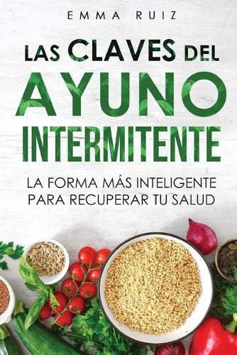 Las Claves del Ayuno Intermitente: La Forma Más Inteligente de Recuperar Tu Salud