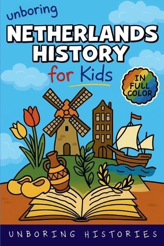Unboring Netherlands History for Kids: Funny, Interesting, Concise Guide From Dutch Heroes, Quirks & Tales