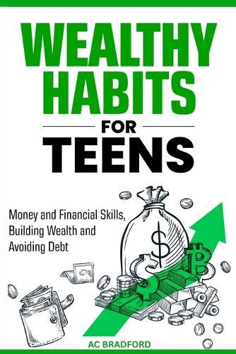 Wealthy Habits for Teens: Money and Finacial Skills, Building Wealth and Avoiding Debt