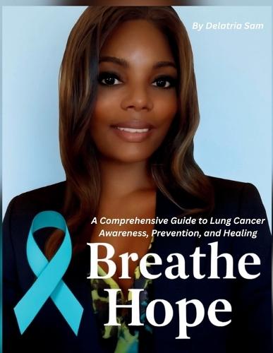 Breathe Hope: A Comprehensive Guide to Lung Cancer Awareness, Prevention, and Healing