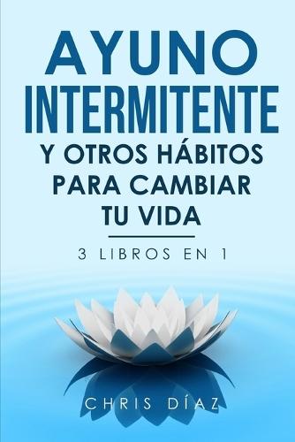 Ayuno Intermitente y Otros Hábitos para Cambiar Tu Vida: 3 libros en 1