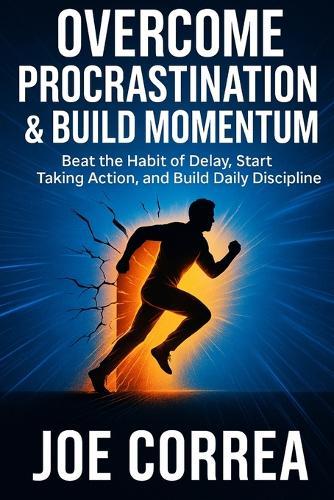 Overcome Procrastination & Build Momentum: Beat the Habit of Delay, Start Taking Action, and Build Daily Discipline
