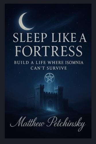 Sleep Like a Fortress: Build a Life Where Insomnia Can't Survive