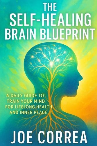 The Self-Healing Brain Blueprint: A Daily Guide to Train Your Brain for Long-Term Health