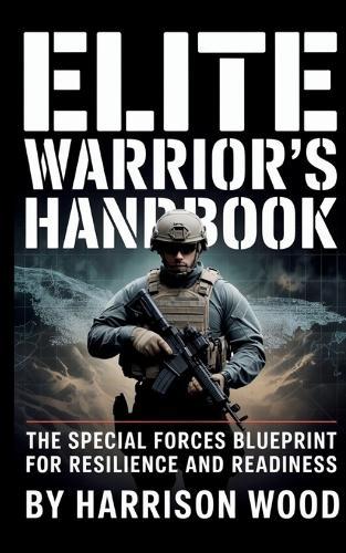 Elite Warrior's Handbook: The Special Forces Blueprint for Resilience and Readiness