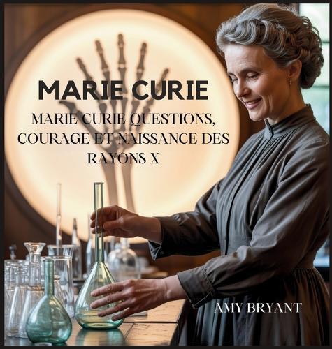 Marie Curie: Questions, Courage Et Naissance Des Rayons X