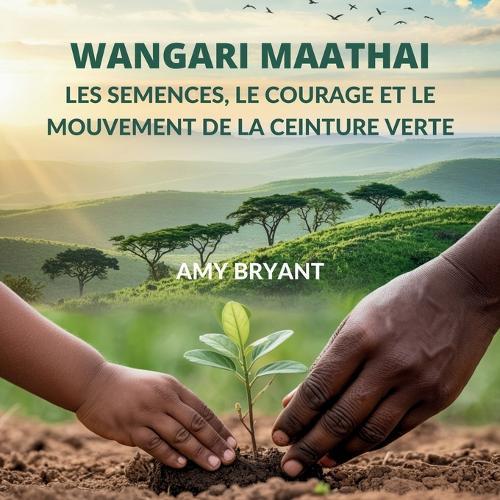 Wangari Maathai: Les Semences, Le Courage Et Le Mouvement De La Ceinture Verte