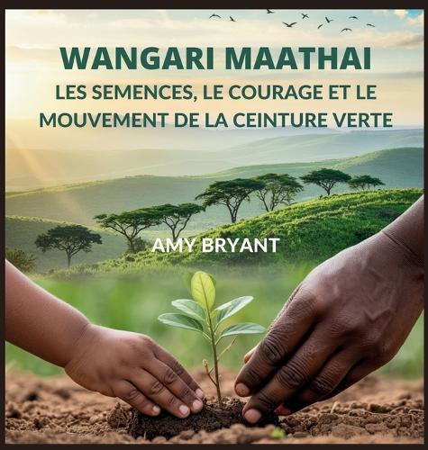 Wangari Maathai: Les Semences, Le Courage Et Le Mouvement De La Ceinture Verte