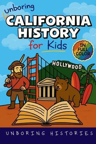 Unboring California History for Kids: Funny, Interesting, Concise Guide From Gold Rush to Google in the Golden State You Won't Believe Are True
