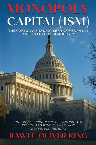 Monopoly Capital (Ism): The Corporate Takeover of Government and Its Toll on Democracy