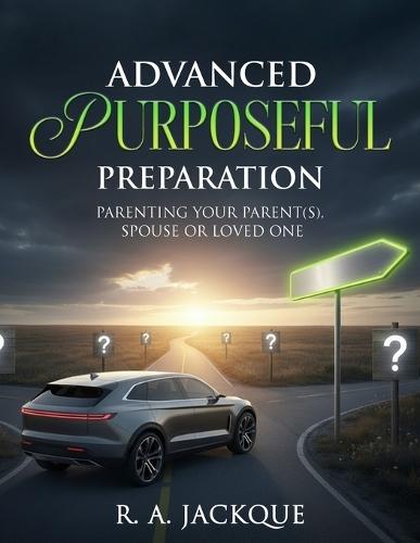 Advanced Purposeful Preparation: Parenting Your Parent(s), Spouse, or Loved One